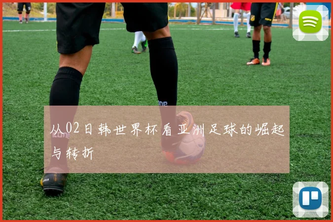 从02日韩世界杯看亚洲足球的崛起与转折