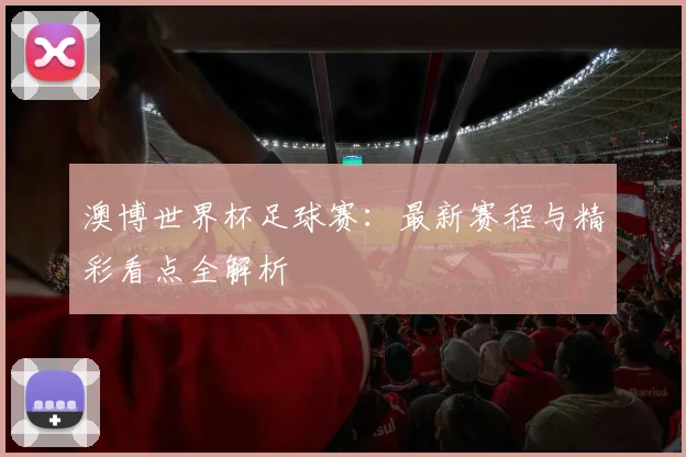 澳博世界杯足球赛：最新赛程与精彩看点全解析
