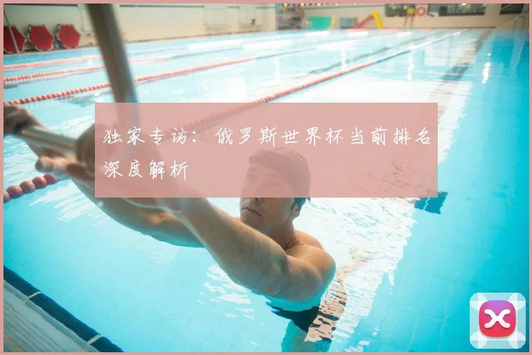 独家专访:俄罗斯世界杯当前排名深度解析