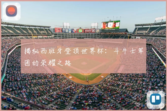 揭秘西班牙登顶世界杯：斗牛士军团的荣耀之路