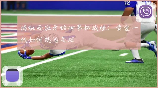揭秘西班牙的世界杯战绩：黄金一代如何统治足坛
