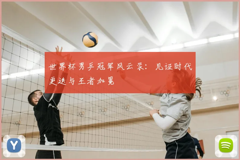 世界杯男乒冠军风云录:见证时代更迭与王者加冕