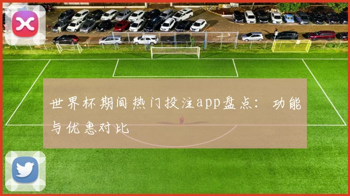 世界杯期间热门投注app盘点:功能与优惠对比