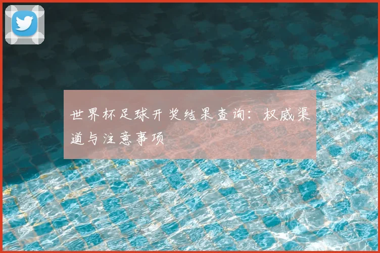 世界杯足球开奖结果查询：权威渠道与注意事项