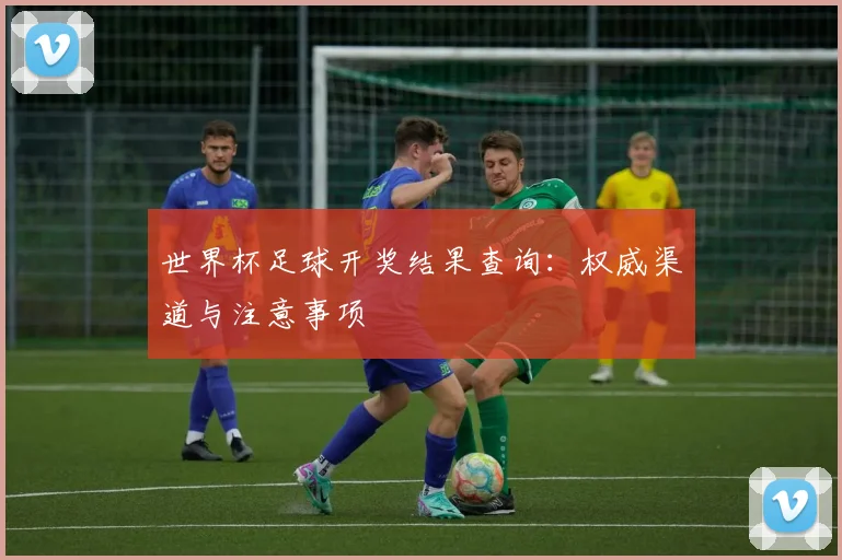 世界杯足球开奖结果查询：权威渠道与注意事项