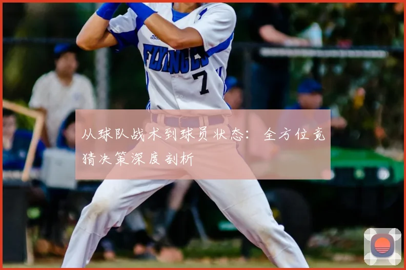 从球队战术到球员状态：全方位竟猜决策深度剖析