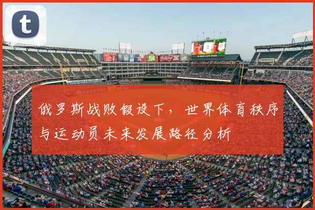 俄罗斯战败假设下，世界体育秩序与运动员未来发展路径分析