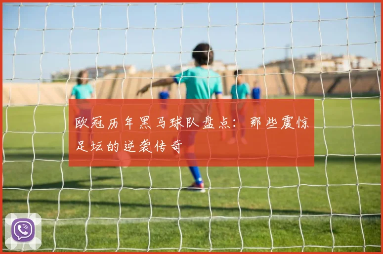 欧冠历年黑马球队盘点：那些震惊足坛的逆袭传奇