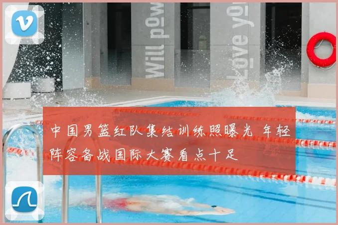 中国男篮红队集结训练照曝光 年轻阵容备战国际大赛看点十足