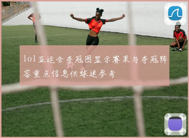 lol亚运会夺冠图显示赛果与夺冠阵容重点信息供球迷参考