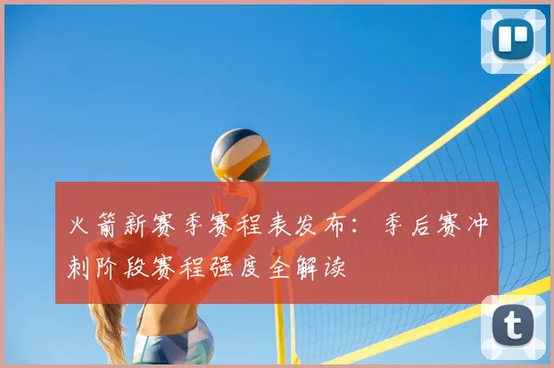 火箭新赛季赛程表发布：季后赛冲刺阶段赛程强度全解读