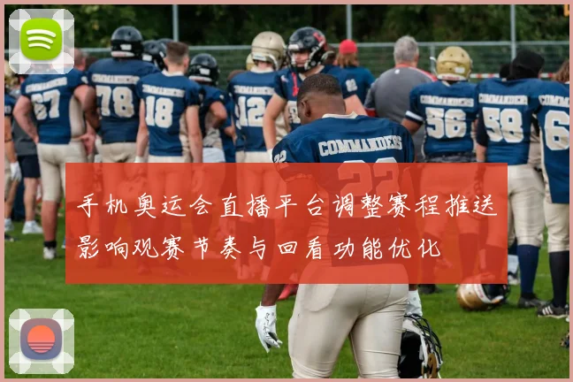 手机奥运会直播平台调整赛程推送影响观赛节奏与回看功能优化