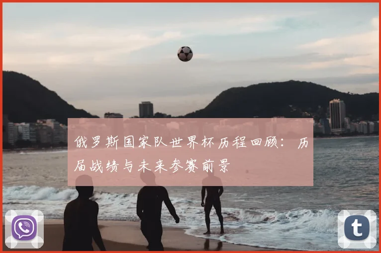 俄罗斯国家队世界杯历程回顾：历届战绩与未来参赛前景