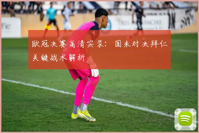 欧冠决赛高清实录：国米对决拜仁关键战术解析