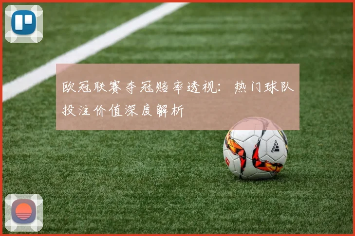 欧冠联赛夺冠赔率透视：热门球队投注价值深度解析
