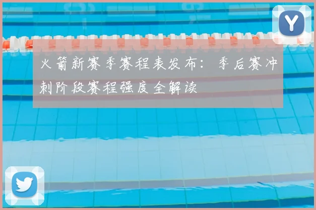 火箭新赛季赛程表发布：季后赛冲刺阶段赛程强度全解读