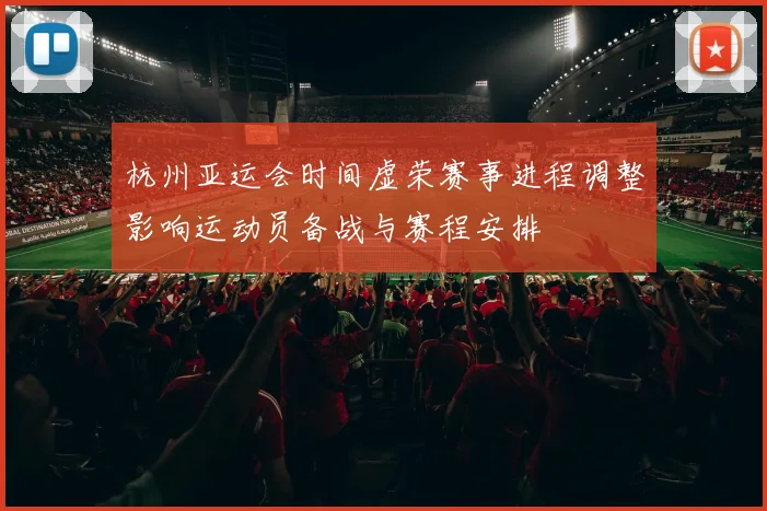 杭州亚运会时间虚荣赛事进程调整影响运动员备战与赛程安排