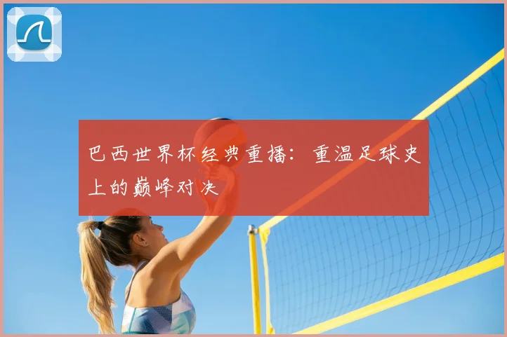 巴西世界杯经典重播：重温足球史上的巅峰对决